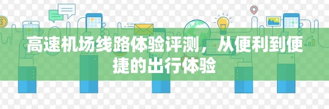 高速机场线路体验评测,从便利到便捷的出行体验