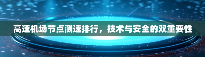 高速机场节点测速排行,技术与安全的双重要性