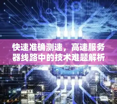 快速准确测速,高速服务器线路中的技术难题解析
