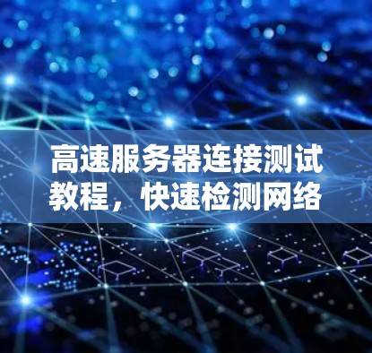 高速服务器连接测试教程，快速检测网络性能的关键步骤