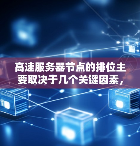 高速服务器节点的排位主要取决于几个关键因素，连接速度、处理能力、资源利用率、稳定性以及节点类型。以下是对这些因素的详细分析