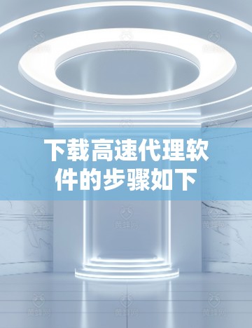 下载高速代理软件的步骤如下