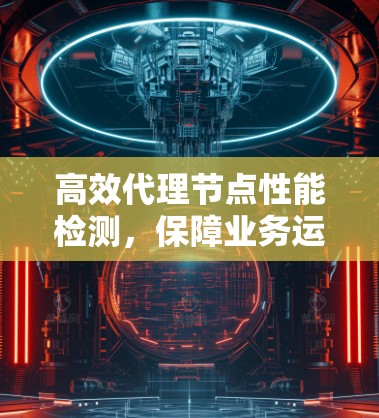 高效代理节点性能检测，保障业务运营的关键