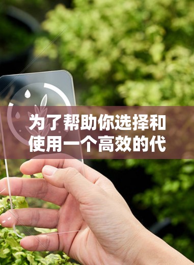为了帮助你选择和使用一个高效的代理节点,以下是一个分步的解决方案