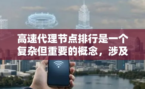 高速代理节点排行是一个复杂但重要的概念,涉及多个步骤和策略的综合运用。以下是对高速代理节点排行的详细总结