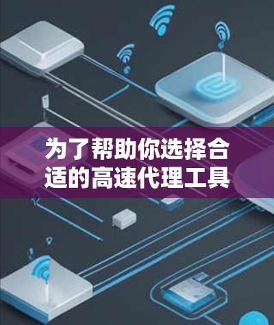 为了帮助你选择合适的高速代理工具,以下是综合考虑的因素